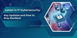 Latest in IT Cybersecurity: Key Updates and How to Stay Resilient